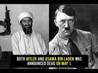 Both Hitler and Osama bin Laden was
announced dead on may 1.
 