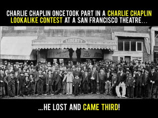 Charlie Chaplin oncetook part in a Charlie Chaplin
lookalike contest at a San Francisco theatre…
...He lost and came third!
 