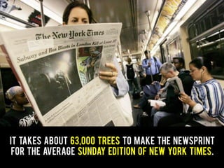 It takes about 63,000 Trees to make the Newsprint
for the average Sunday edition of New York Times.
 
