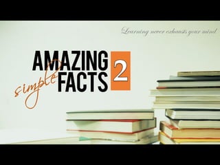 Learning never exhausts your mind
AMAZING
FACTS
 