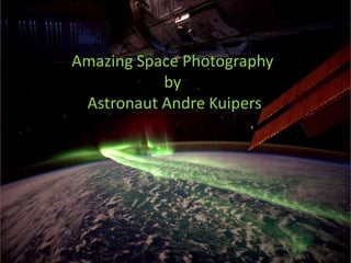 Amazing Space Photography
           by
 Astronaut Andre Kuipers
 