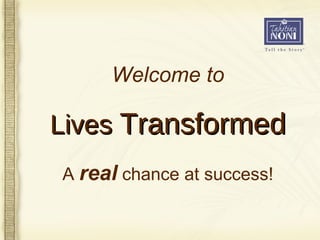 A  real  chance at success! Welcome to Lives  Transformed 