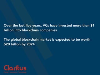 Over the last ﬁve years, VCs have invested more than $1
billion into blockchain companies.
The global blockchain market is expected to be worth
$20 billion by 2024.
 