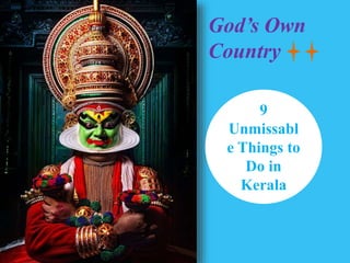 9
Unmissabl
e Things to
Do in
Kerala
God’s Own
Country
 
