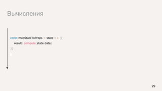Вычисления
29
const mapStateToProps = state => ({
result: compute(state.data)
})
 