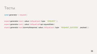 Тесты
const generator = request()
expect(generator.next().value).toEqual(put({type: `REQUEST`))
expect(generator.next().value).toEqual(call(api.requestData))
expect(generator.next(dummyResponse).value).toEqual(put({type: `REQUEST_SUCCESS`, payload}))
39
 