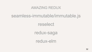 AMAZING REDUX
seamless-immutable/immutable.js
reselect
redux-saga
redux-elm
52
 