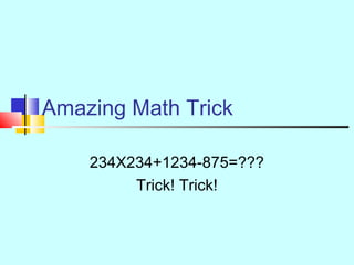 Amazing Math Trick
234X234+1234-875=???
Trick! Trick!
 