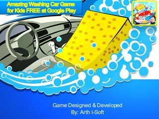 Game Designed & Developed
By: Arth I-Soft
Amazing Washing Car Game
for Kids FREE at Google Play
 