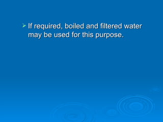 If required, boiled and filtered water may be used for this purpose.  