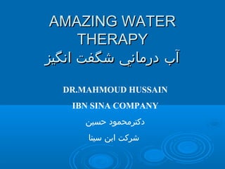 AMAZING WATER
      THERAPY
‫آب درماني شگفت انگيز‬

  DR.MAHMOUD HUSSAIN
    IBN SINA COMPANY
      ‫دكترمحمود حسين‬
       ‫شركت ابن سينا‬
 