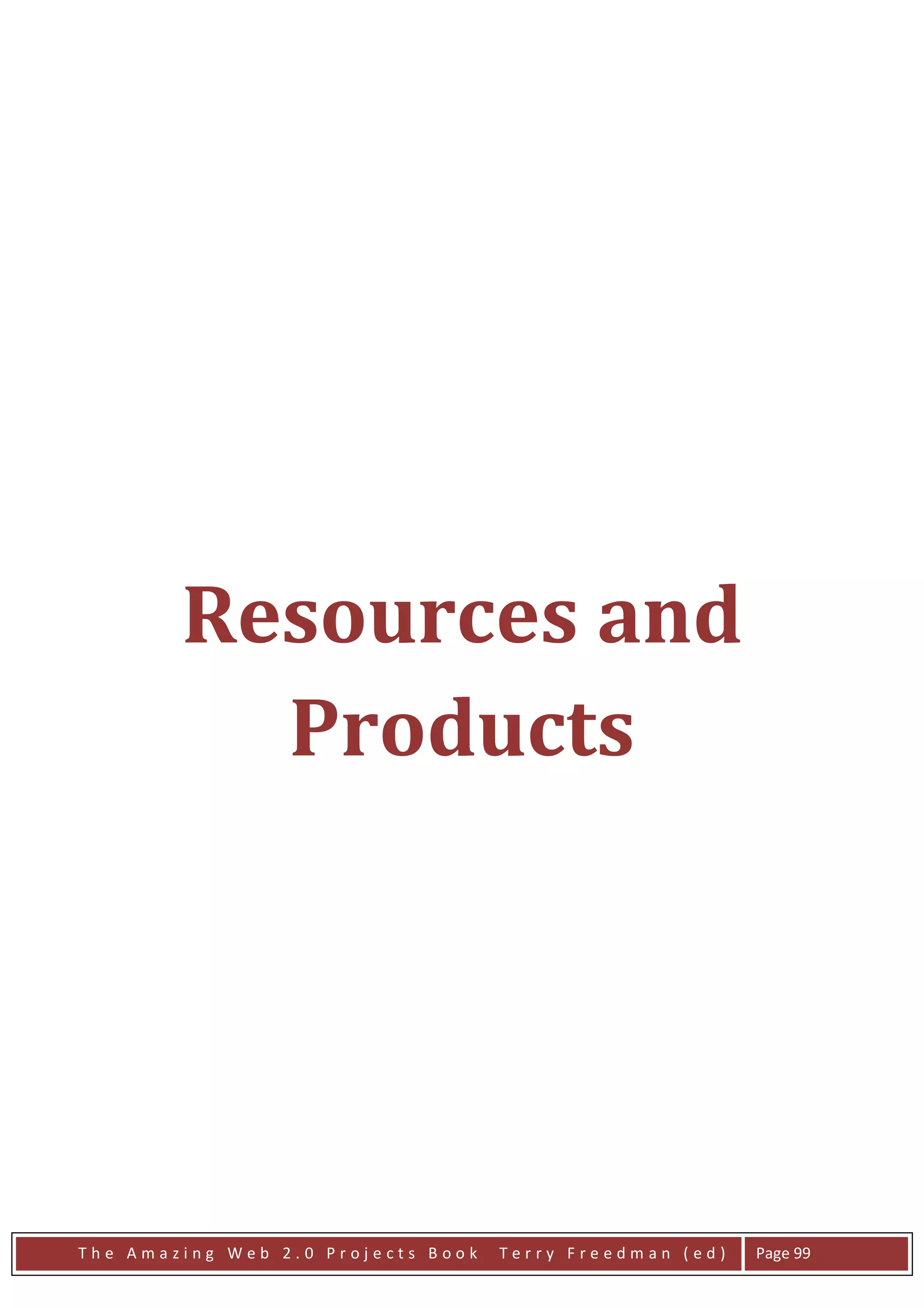 Resources and
          Products




The Amazing Web 2.0 Projects Book   Terry Freedman (ed)   Page 99
 