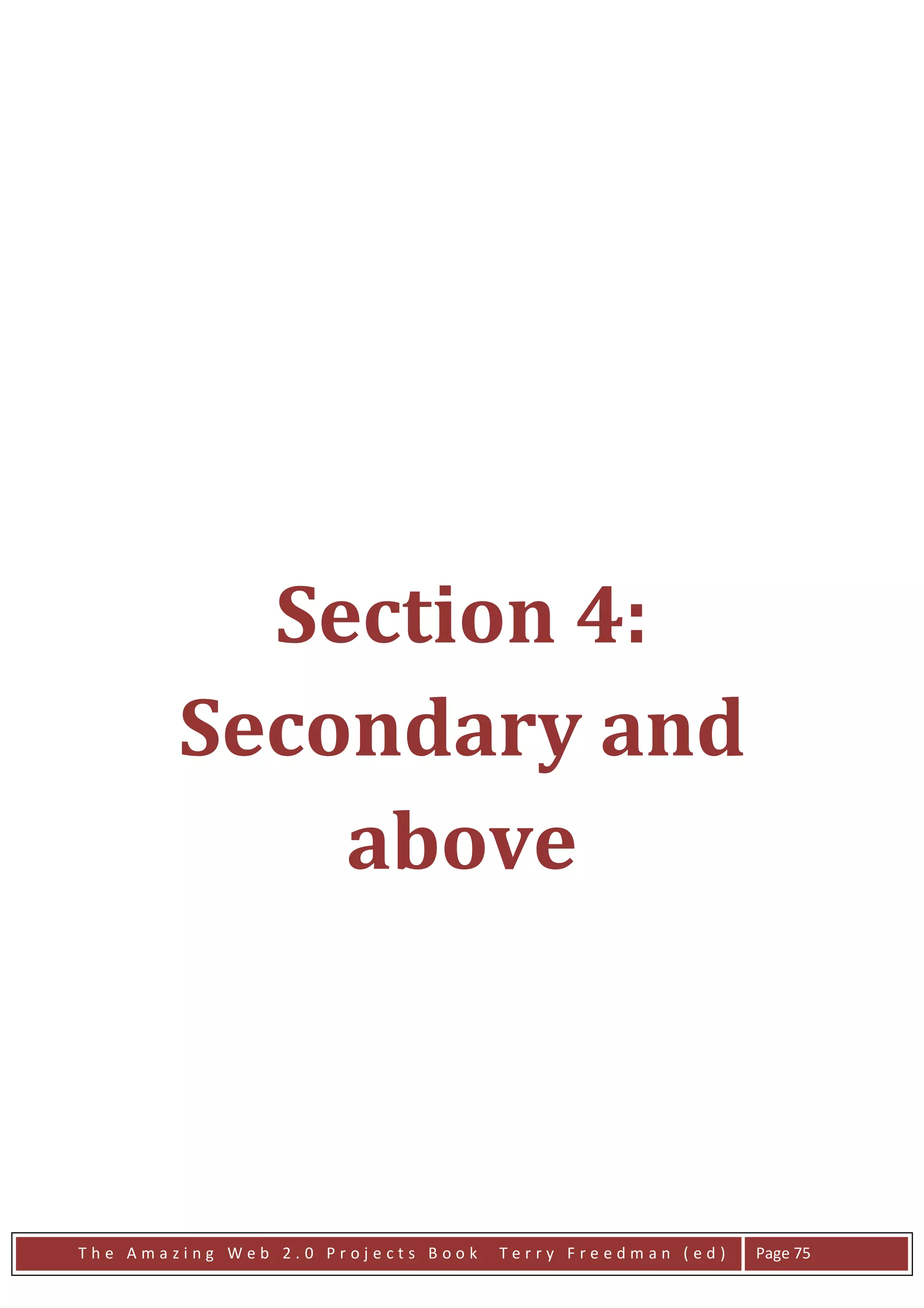 Section 4:
        Secondary and
            above



The Amazing Web 2.0 Projects Book   Terry Freedman (ed)   Page 75
 