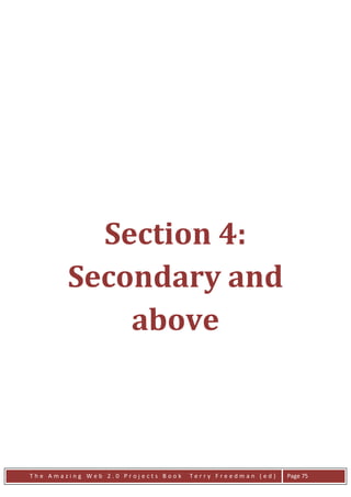 Section 4:
        Secondary and
            above



The Amazing Web 2.0 Projects Book   Terry Freedman (ed)   Page 75
 