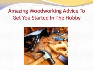 Amazing Woodworking Advice To
Get You Started In The Hobby
 