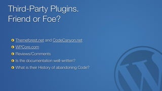 Third-Party Plugins.  
Friend or Foe?
Themeforest.net and CodeCanyon.net
WPCore.com
Reviews/Comments
Is the documentation ...