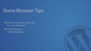 Some Browser Tips
Use the Inspector every day. 
It is your best friend.
Cache clearing.  
Cache disabling.
 