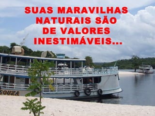 SUAS MARAVILHAS NATURAIS SÃO DE VALORES INESTIMÁVEIS...