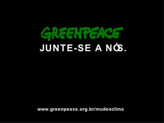 JUNTE-SE A N ÓS. www.greenpeace.org.br/mudeoclima 