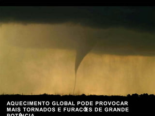 AQUECIMENTO GLOBAL PODE PROVOCAR  MAIS TORNADOS E FURACÕES DE GRANDE POTÊNCIA   