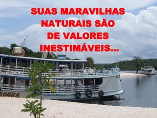 SUAS MARAVILHAS  NATURAIS SÃO  DE VALORES  INESTIMÁVEIS... 