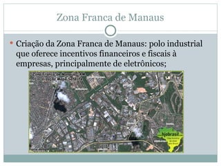 Zona Franca de Manaus
 Criação da Zona Franca de Manaus: polo industrial
que oferece incentivos financeiros e fiscais à
empresas, principalmente de eletrônicos;
 