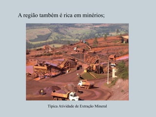 A região também é rica em minérios;
Típica Atividade de Extração Mineral
 