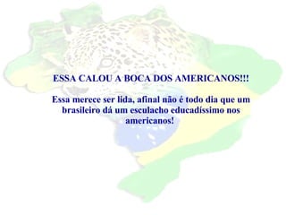 ESSA CALOU A BOCA DOS AMERICANOS!!! Essa merece ser lida, afinal não é todo dia que um brasileiro dá um esculacho educadíssimo nos americanos!  
