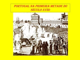PORTUGAL NA PRIMEIRA METADE DO
SÉCULO XVIII:
 