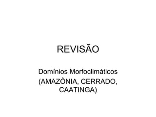 REVISÃO

Domínios Morfoclimáticos
(AMAZÔNIA, CERRADO,
     CAATINGA)
 