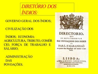 DIRETÓRIO DOS
ÍNDIOS:
GOVERNO GERAL DOS ÍNDIOS;
CIVILIZAÇÃO DOS
ÍNDIOS; ECONOMIA:
AGRICULTURA, TRIBUTO, COMÉR
CIO, FORÇA DE TRABALHO E
SÁLÁRIO;
ADMINISTRAÇÃO
DAS
POVOAÇÕES.
 