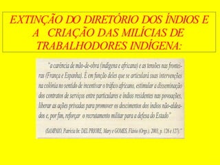 EXTINÇÃO DO DIRETÓRIO DOS ÍNDIOS E
A CRIAÇÃO DAS MILÍCIAS DE
TRABALHODORES INDÍGENA:
 