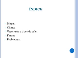 ÍNDICE Mapa; Clima; Vegetação e tipos de solo; Fauna; Problemas. 