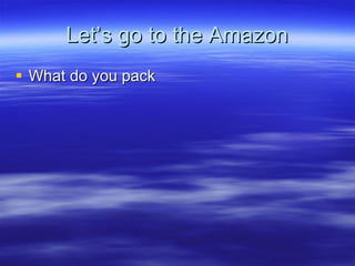 Let’s go to the Amazon What do you pack 