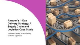 Amazon's 1-Day
Delivery Strategy: A
Supply Chain and
Logistics Case Study
Optimized Delivery for an Evolving
Customer Experience
 