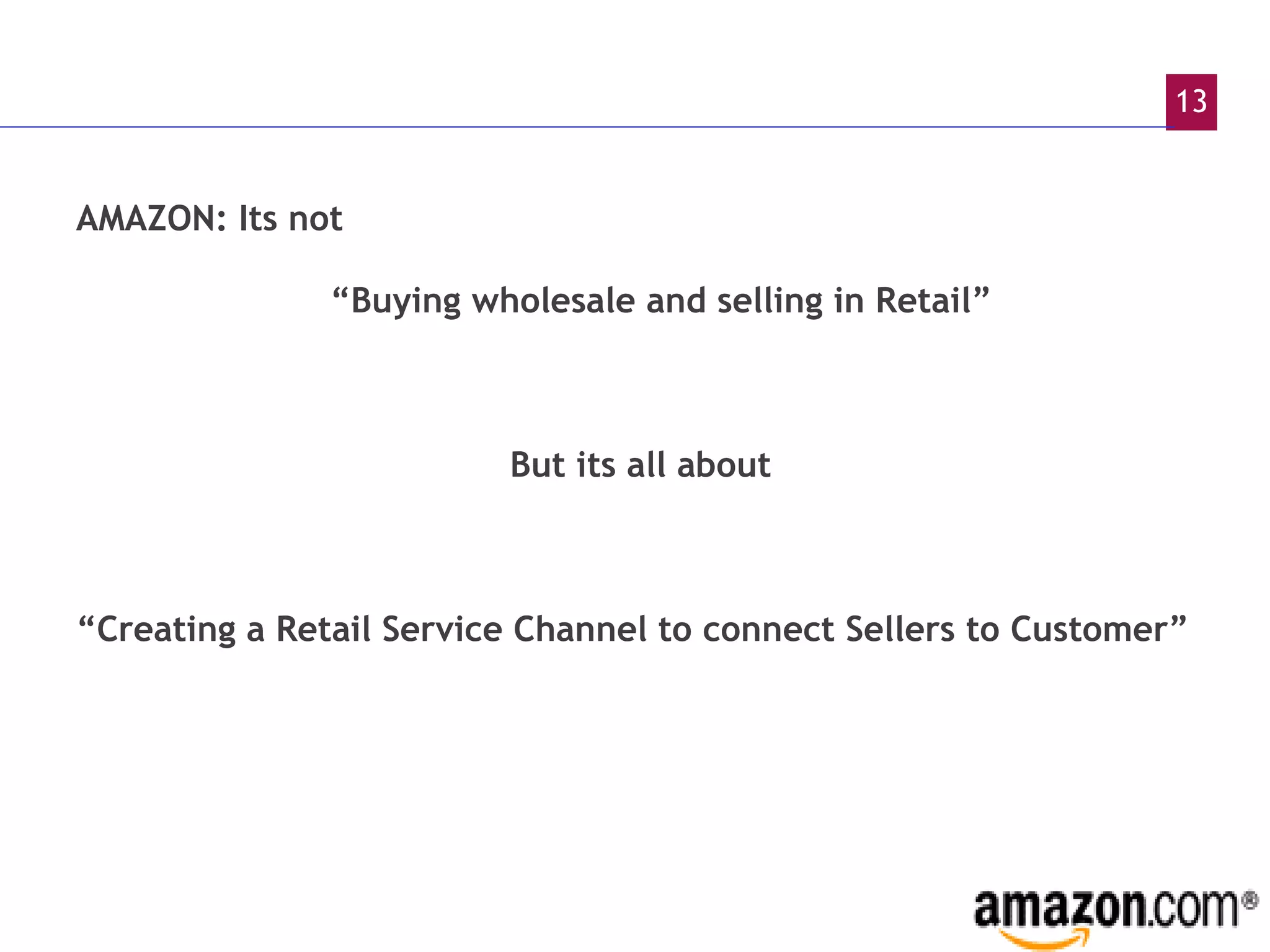 AMAZON: Its not  “ Buying wholesale and selling in Retail”    But its all about “ Creating a Retail Service Channel to connect Sellers to Customer” 