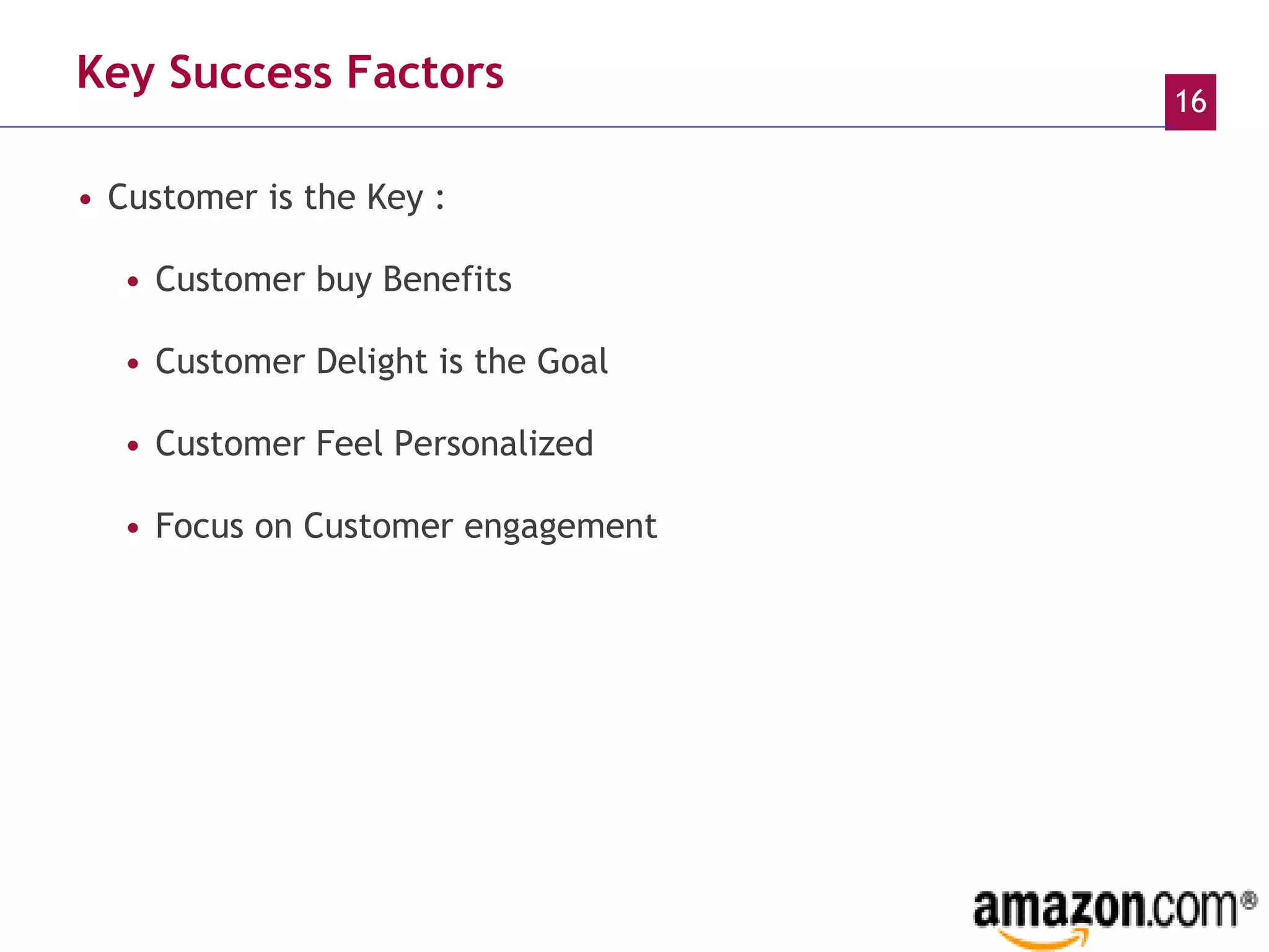 Key Success Factors Customer is the Key : Customer buy Benefits Customer Delight is the Goal Customer Feel Personalized Focus on Customer engagement 