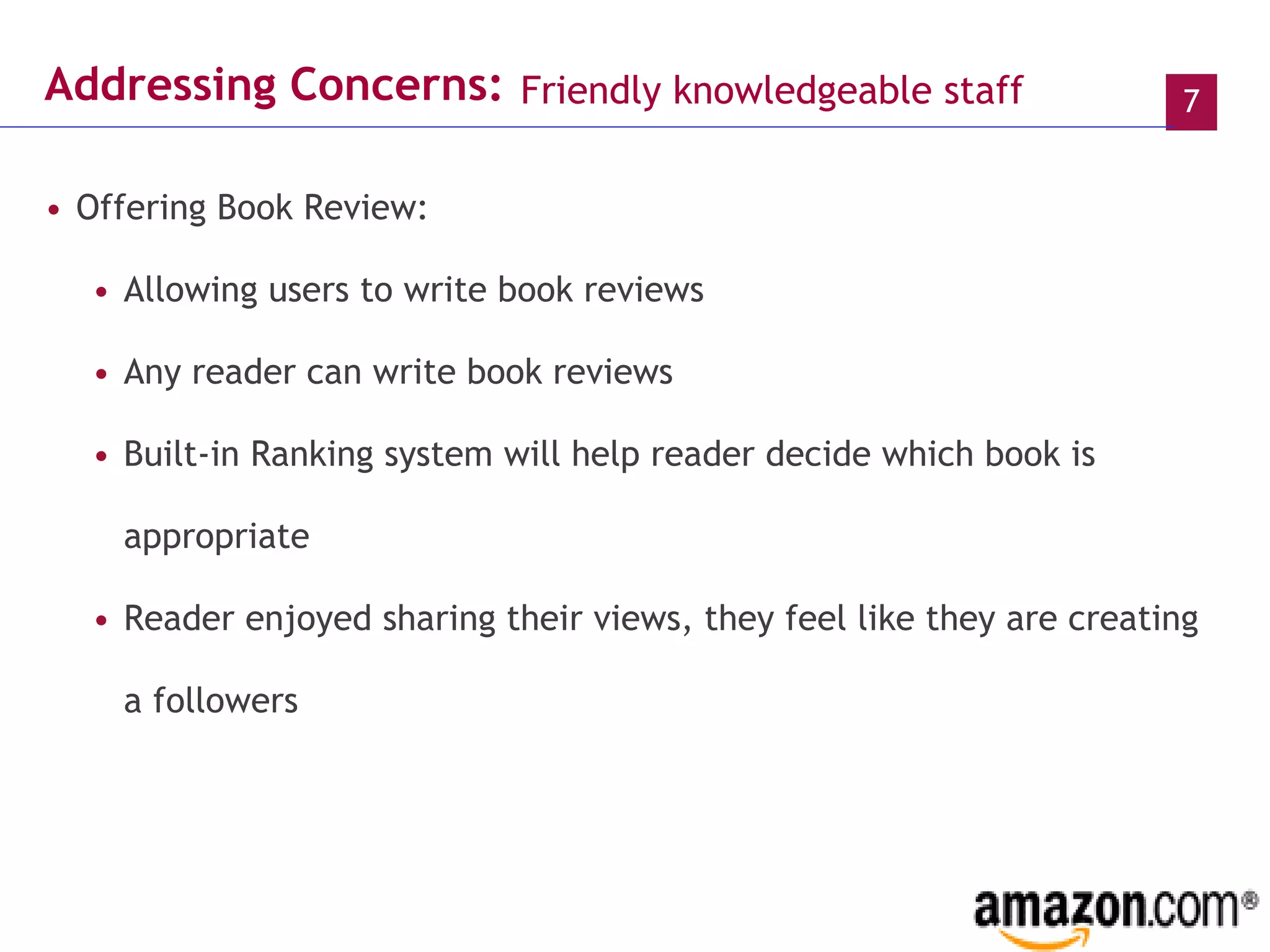 Addressing Concerns:   Offering Book Review: Allowing users to write book reviews Any reader can write book reviews Built-in Ranking system will help reader decide which book is appropriate  Reader enjoyed sharing   their views, they feel like they are creating a followers Friendly knowledgeable staff   