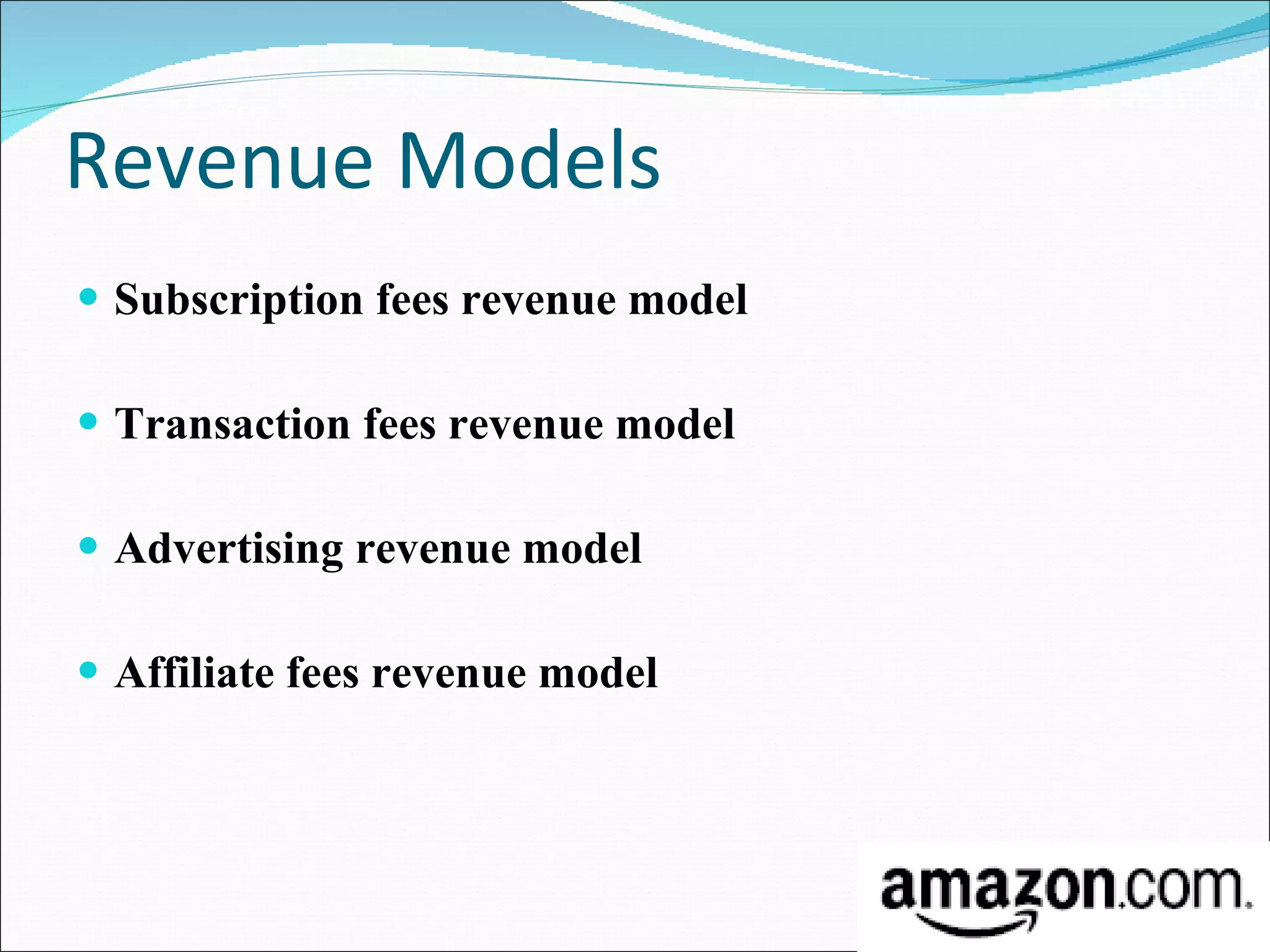 Revenue Models Subscription fees revenue model Transaction fees revenue model Advertising revenue model Affiliate fees revenue model