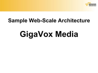 Sample Web-Scale Architecture GigaVox Media 