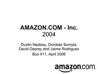 AMAZON.COM - Inc. 2004 Dustin Nadeau, Donatas Sumyla, David Deprey and Jaime Rodriguez Bus 411, April 2006 