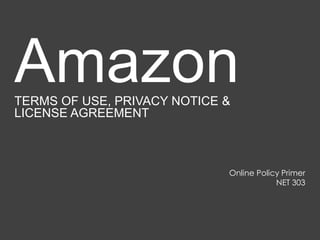 Amazon
TERMS OF USE, PRIVACY NOTICE &
LICENSE AGREEMENT



                             Online Policy Primer
                                         NET 303
 