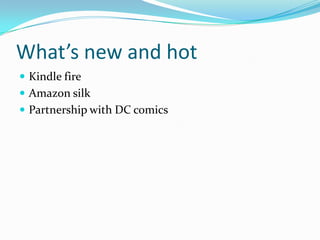 What’s new and hot
 Kindle fire
 Amazon silk
 Partnership with DC comics
 