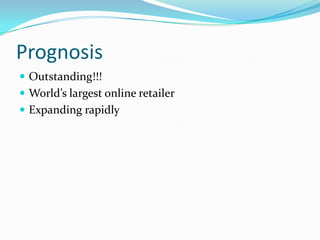 Prognosis
 Outstanding!!!
 World’s largest online retailer
 Expanding rapidly
 