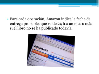 • Para cada operación, Amazon indica la fecha de
  entrega probable, que va de 24 h a un mes o más
  si el libro no se ha publicado todavía.
 
