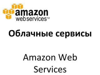 Облачные сервисы

  Amazon Web
    Services
 