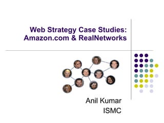 Web Strategy Case Studies: Amazon.com & RealNetworks Anil Kumar ISMC 