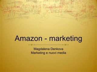 Amazon - marketing
     Magdalena Denkova
    Marketing e nuovi media
 