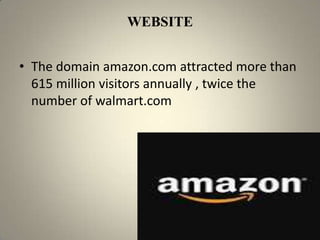 WEBSITE


• The domain amazon.com attracted more than
  615 million visitors annually , twice the
  number of walmart.com
 