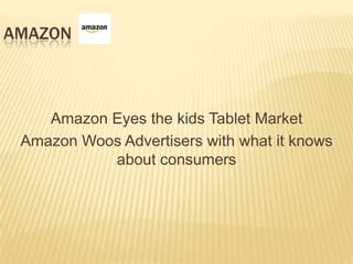 AMAZON



    Amazon Eyes the kids Tablet Market
 Amazon Woos Advertisers with what it knows
           about consumers
 